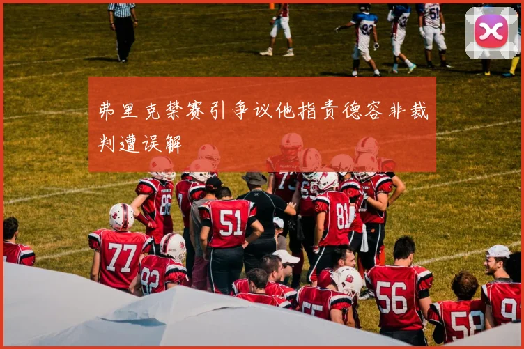 弗里克禁赛引争议他指责德容非裁判遭误解