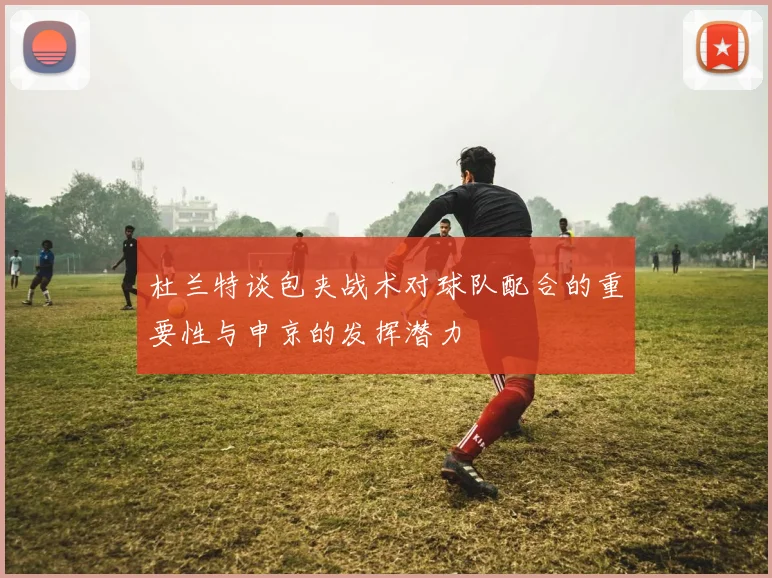 杜兰特谈包夹战术对球队配合的重要性与申京的发挥潜力