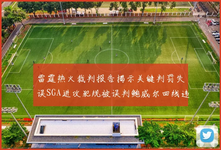雷霆热火裁判报告揭示关键判罚失误SGA进攻犯规被误判鲍威尔回线违例未被吹罚