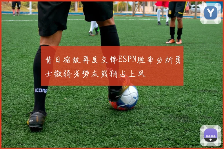 昔日宿敌再度交锋ESPN胜率分析勇士微弱劣势灰熊稍占上风