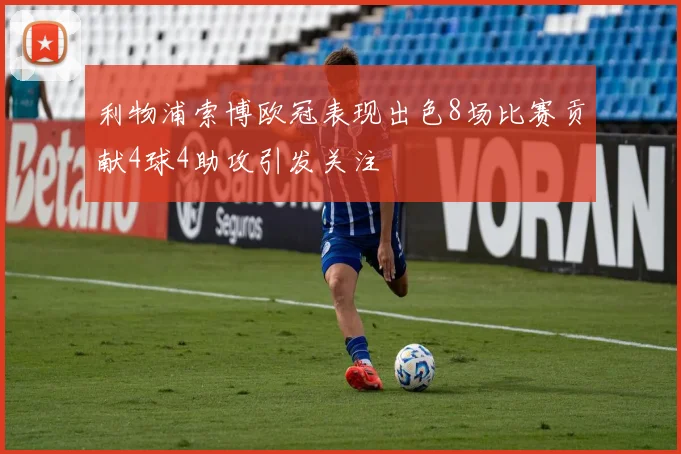 利物浦索博欧冠表现出色8场比赛贡献4球4助攻引发关注