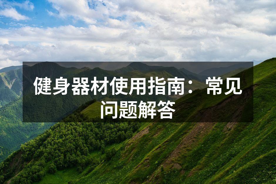 健身器材使用指南：常见问题解答