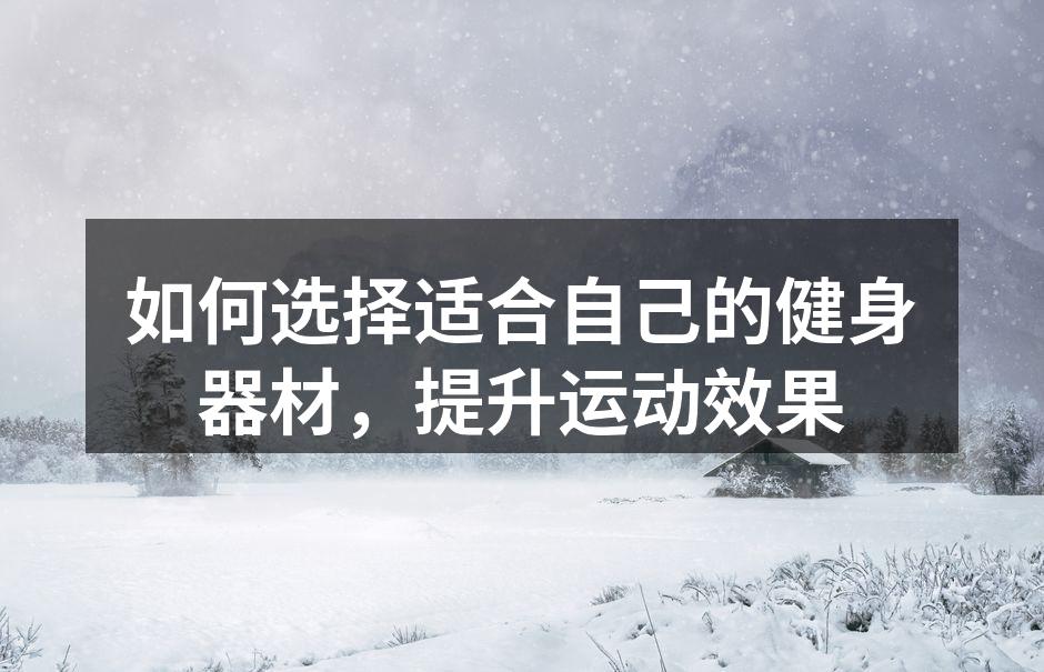 如何选择适合自己的健身器材，提升运动效果