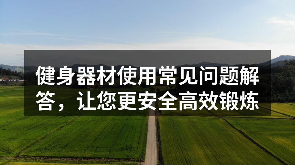 健身器材使用常见问题解答，让您更安全高效锻炼