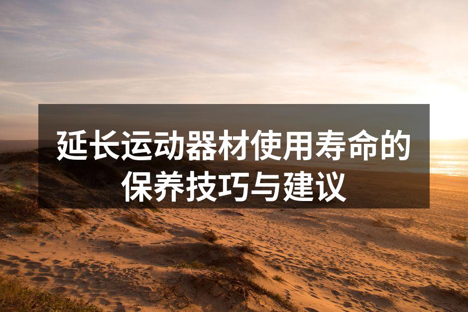 延长运动器材使用寿命的保养技巧与建议