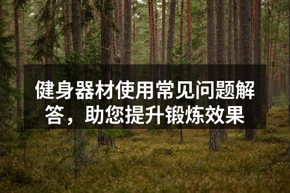 健身器材使用常见问题解答，助您提升锻炼效果