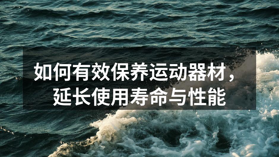 如何有效保养运动器材，延长使用寿命与性能