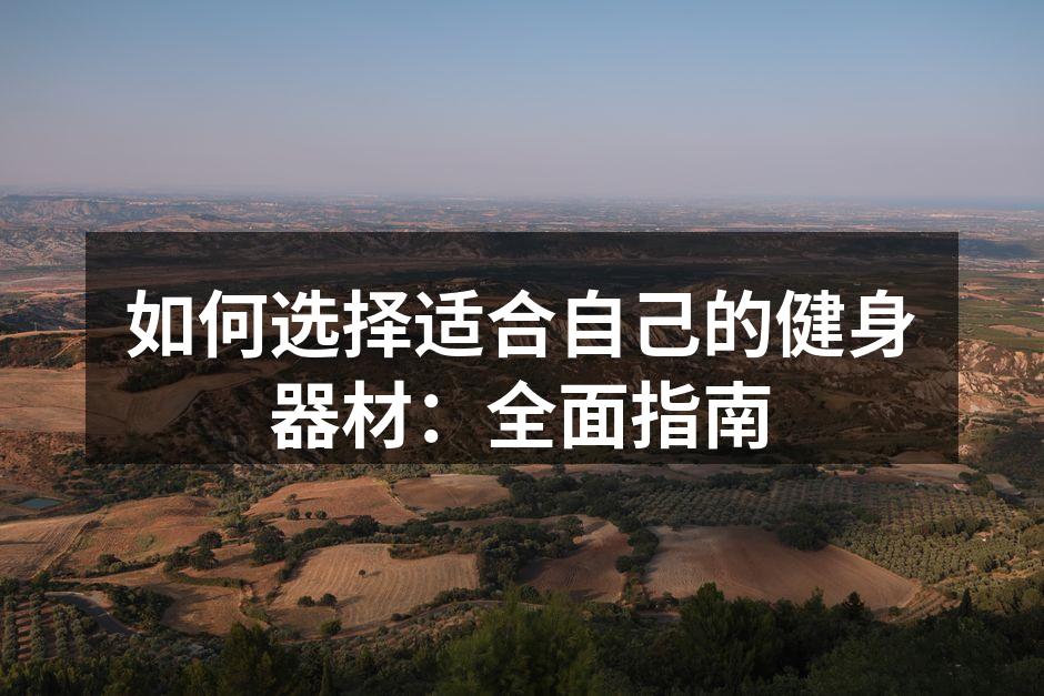 如何选择适合自己的健身器材：全面指南