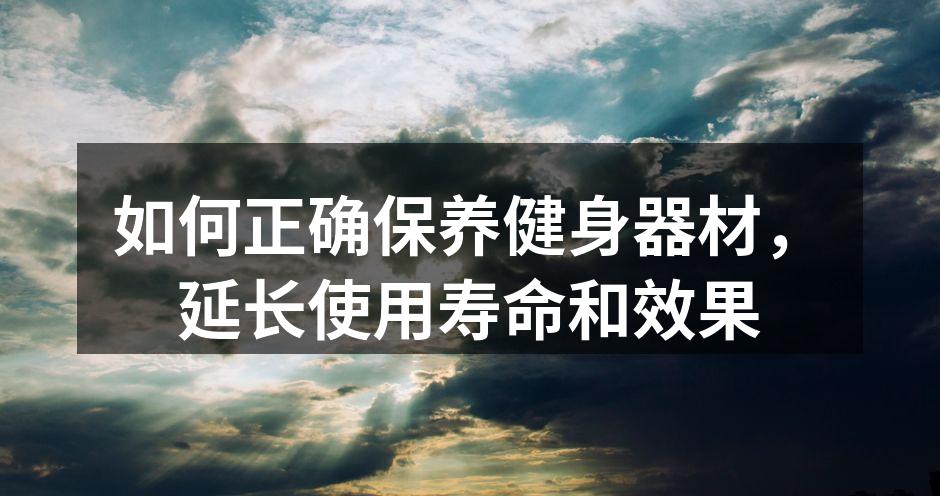 如何正确保养健身器材，延长使用寿命和效果