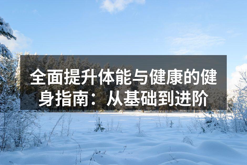 全面提升体能与健康的健身指南：从基础到进阶
