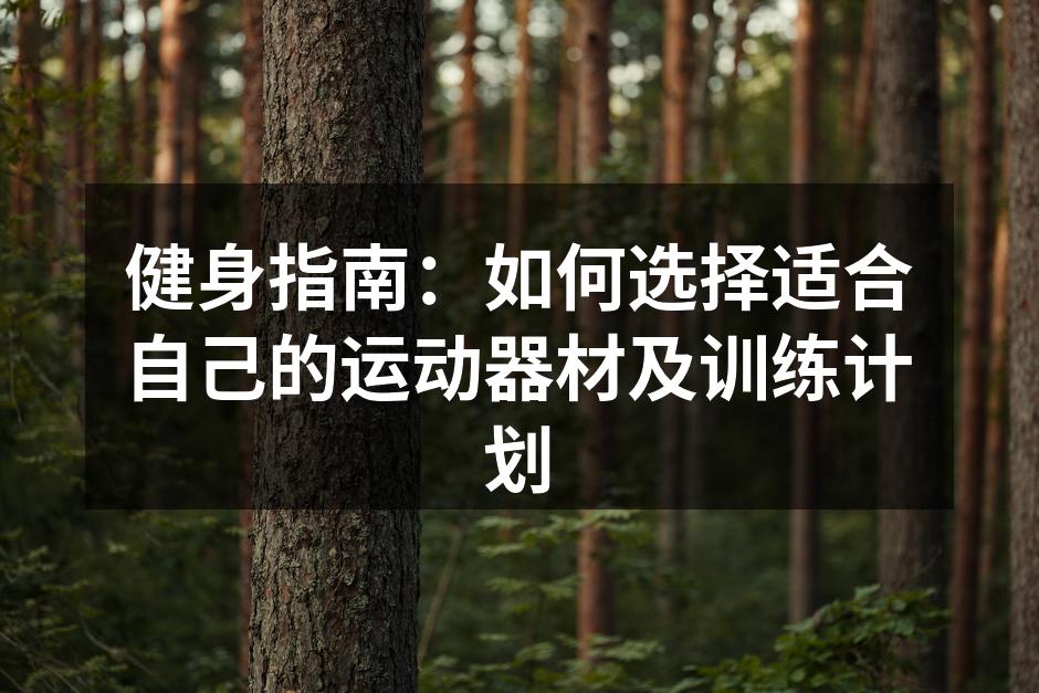 健身指南：如何选择适合自己的运动器材及训练计划