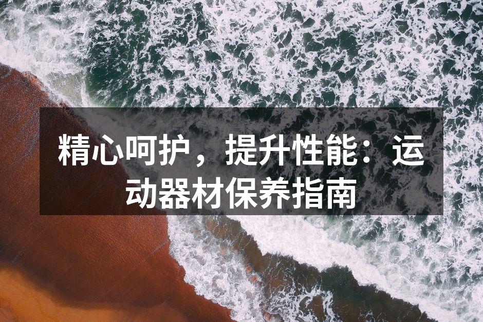 精心呵护，提升性能：运动器材保养指南