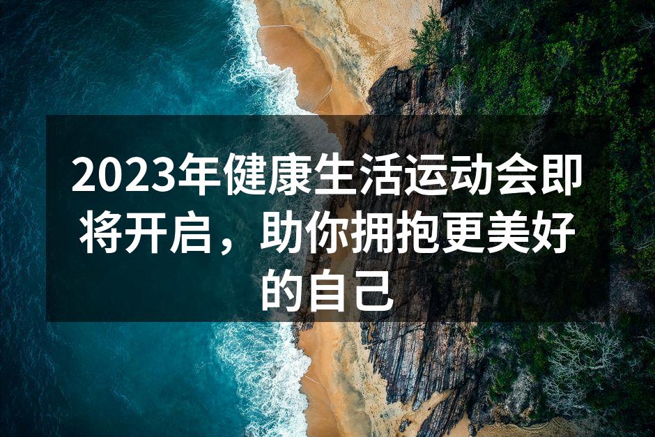 2023年健康生活运动会即将开启，助你拥抱更美好的自己
