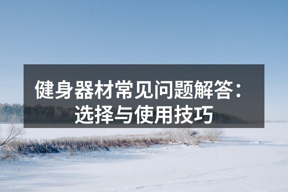 健身器材常见问题解答：选择与使用技巧