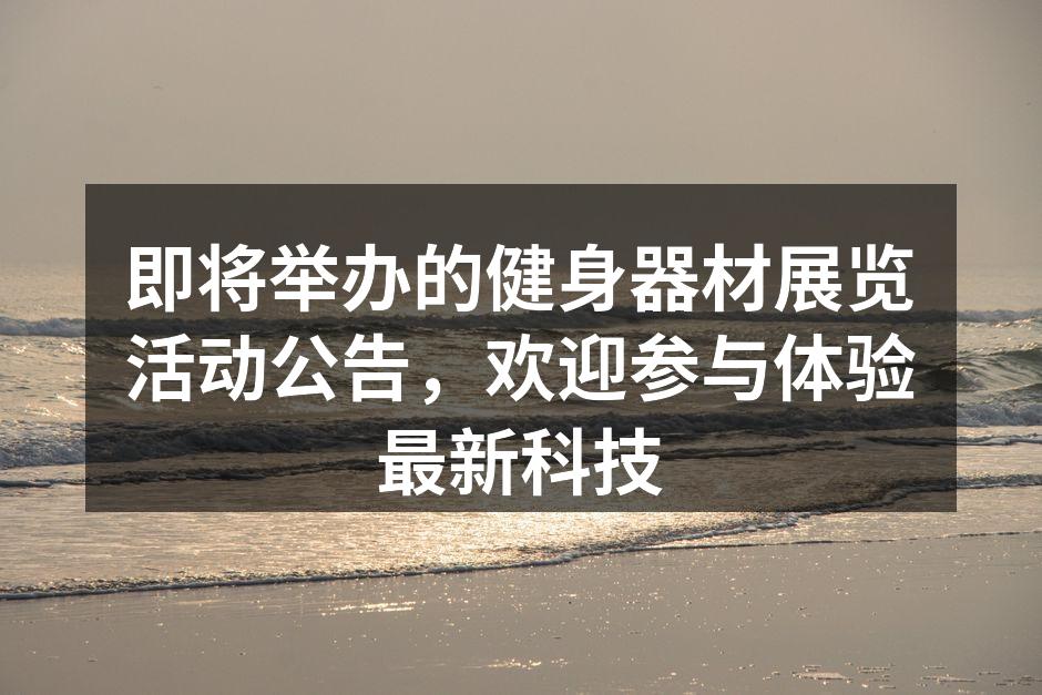 即将举办的健身器材展览活动公告，欢迎参与体验最新科技